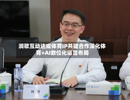 润歌互动达成体育IP共建合作深化体育+AI数位化运营布局