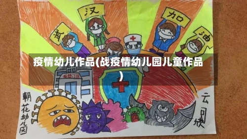 疫情幼儿作品(战疫情幼儿园儿童作品)