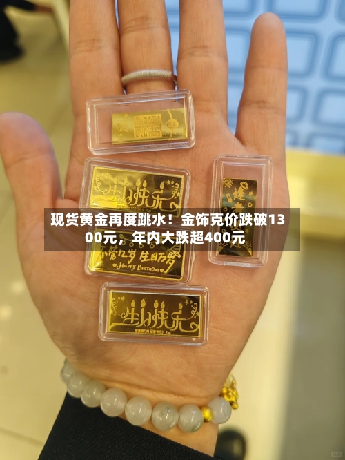 现货黄金再度跳水！金饰克价跌破1300元，年内大跌超400元