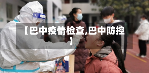 【巴中疫情检查,巴中防控】