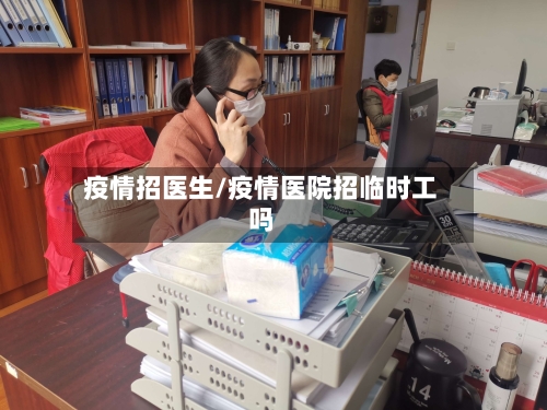 疫情招医生/疫情医院招临时工吗