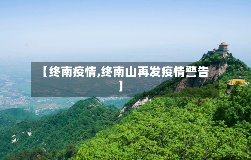 【终南疫情,终南山再发疫情警告】