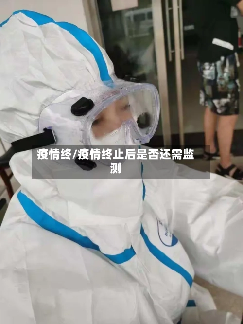 疫情终/疫情终止后是否还需监测