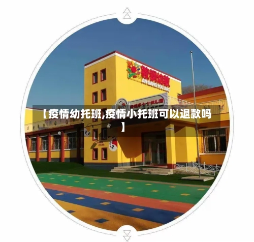 【疫情幼托班,疫情小托班可以退款吗】