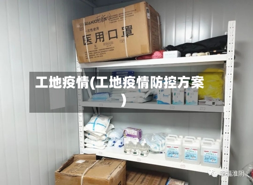 工地疫情(工地疫情防控方案)