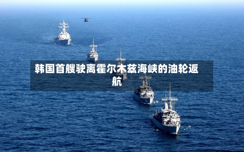韩国首艘驶离霍尔木兹海峡的油轮返航