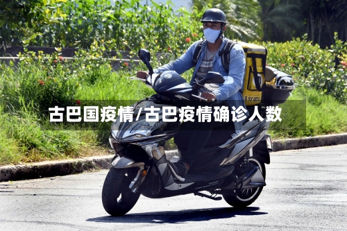 古巴国疫情/古巴疫情确诊人数