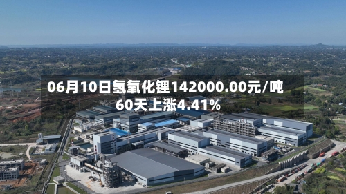 06月10日氢氧化锂142000.00元/吨 60天上涨4.41%