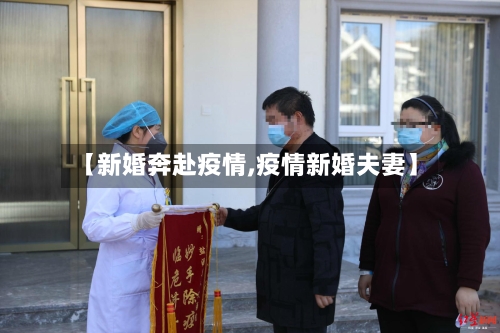 【新婚奔赴疫情,疫情新婚夫妻】