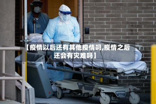 【疫情以后还有其他疫情吗,疫情之后还会有灾难吗】
