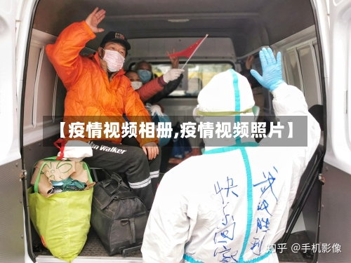 【疫情视频相册,疫情视频照片】