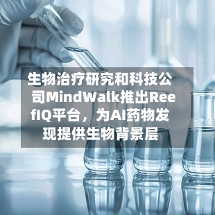 生物治疗研究和科技公司MindWalk推出ReefIQ平台，为AI药物发现提供生物背景层
