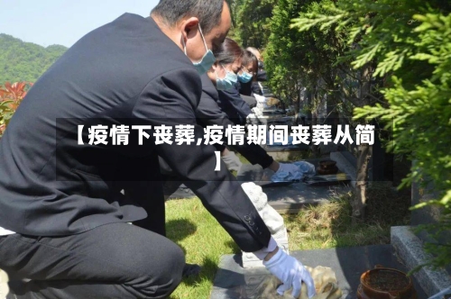 【疫情下丧葬,疫情期间丧葬从简】