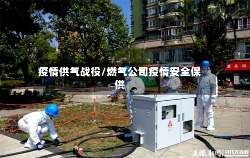 疫情供气战役/燃气公司疫情安全保供