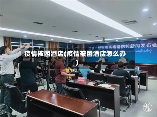 疫情被困酒店(疫情被困酒店怎么办)