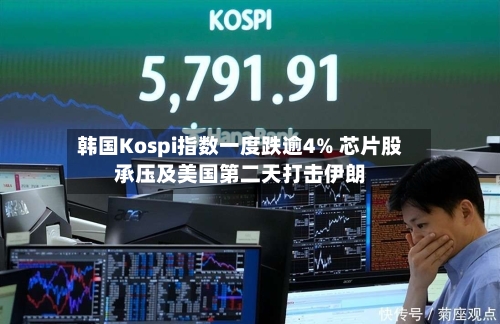 韩国Kospi指数一度跌逾4% 芯片股承压及美国第二天打击伊朗
