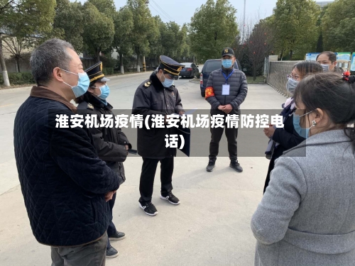 淮安机场疫情(淮安机场疫情防控电话)