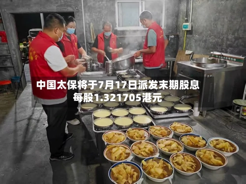 中国太保将于7月17日派发末期股息每股1.321705港元