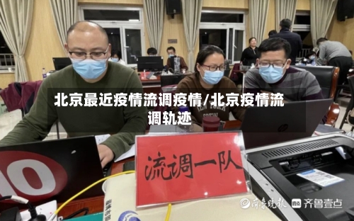 北京最近疫情流调疫情/北京疫情流调轨迹