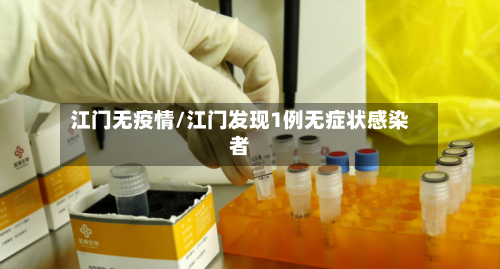江门无疫情/江门发现1例无症状感染者