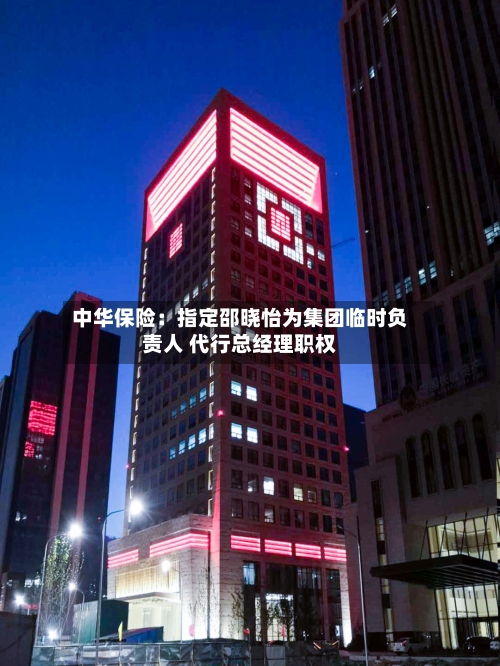 中华保险：指定邵晓怡为集团临时负责人 代行总经理职权