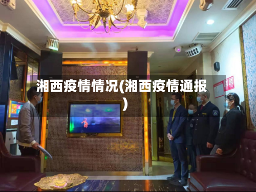 湘西疫情情况(湘西疫情通报)
