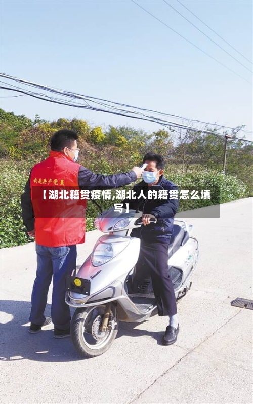 【湖北籍贯疫情,湖北人的籍贯怎么填写】