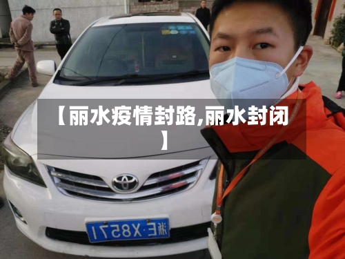 【丽水疫情封路,丽水封闭】