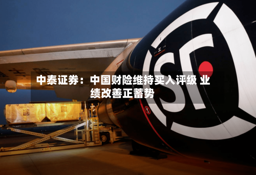 中泰证券：中国财险维持买入评级 业绩改善正蓄势
