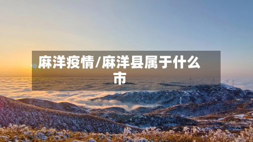 麻洋疫情/麻洋县属于什么市