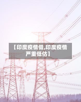 【印度疫情低,印度疫情严重低估】