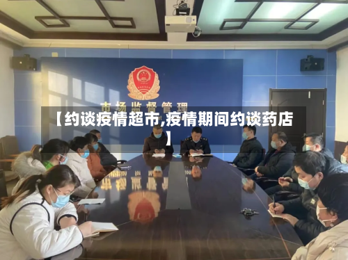 【约谈疫情超市,疫情期间约谈药店】