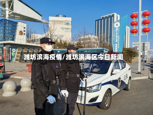 潍坊滨海疫情/潍坊滨海区今日新闻