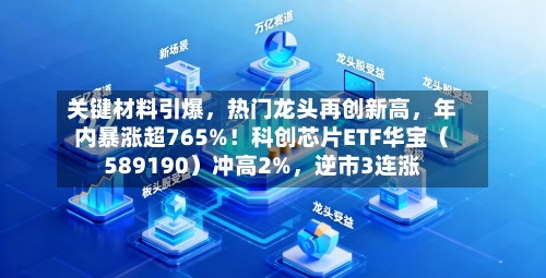 关键材料引爆，热门龙头再创新高，年内暴涨超765%！科创芯片ETF华宝（589190）冲高2%，逆市3连涨
