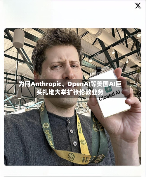 为何Anthropic、OpenAI等美国AI巨头扎堆大举扩张伦敦业务