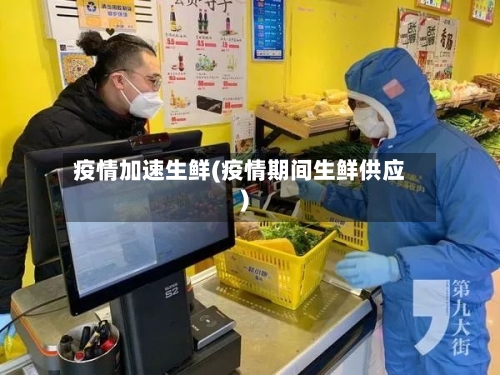 疫情加速生鲜(疫情期间生鲜供应)