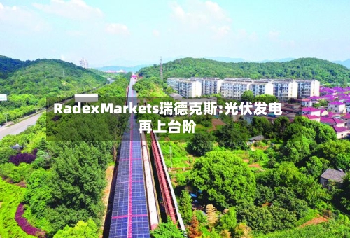 RadexMarkets瑞德克斯:光伏发电再上台阶