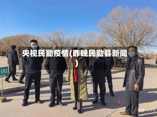 央视民勤疫情(昨晚民勤县新闻)