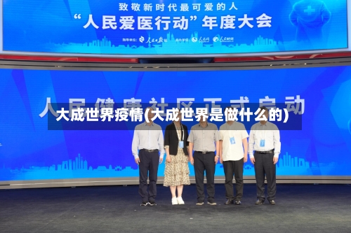 大成世界疫情(大成世界是做什么的)