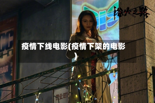 疫情下线电影(疫情下架的电影)