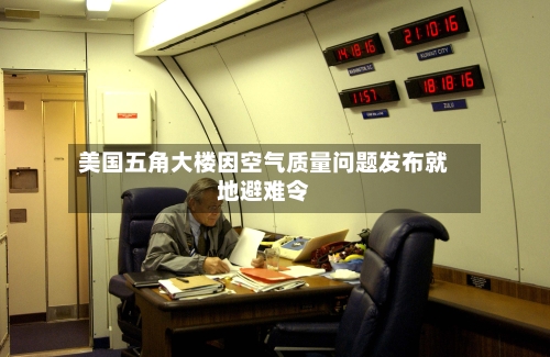 美国五角大楼因空气质量问题发布就地避难令