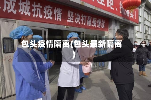 包头疫情隔离(包头最新隔离)
