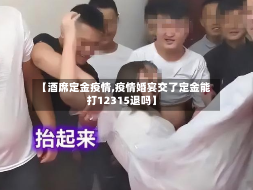 【酒席定金疫情,疫情婚宴交了定金能打12315退吗】