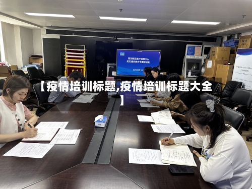 【疫情培训标题,疫情培训标题大全】