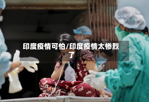 印度疫情可怕/印度疫情太惨烈了