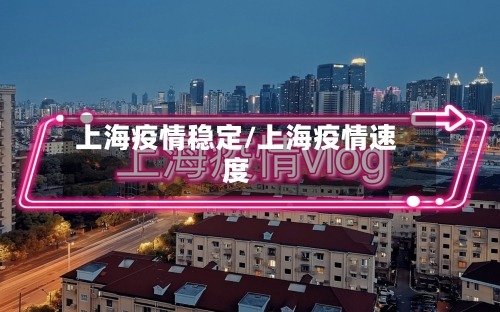 上海疫情稳定/上海疫情速度