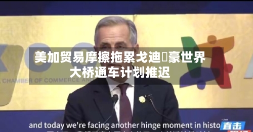 美加贸易摩擦拖累戈迪・豪世界大桥通车计划推迟