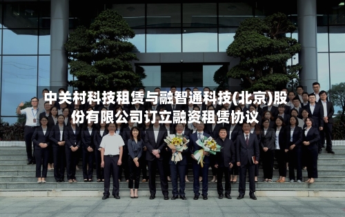 中关村科技租赁与融智通科技(北京)股份有限公司订立融资租赁协议