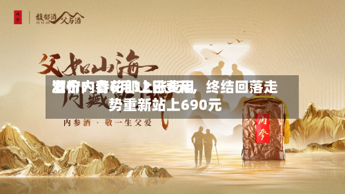 酒价内参6月12日费用发布：青花郎上涨6元，终结回落走势重新站上690元