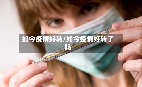 如今疫情好转/如今疫情好转了吗